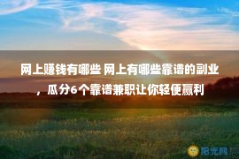 网上赚钱有哪些 网上有哪些靠谱的副业，瓜分6个靠谱兼职让你轻便赢利