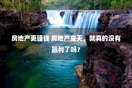 房地产更赚钱 房地产变天，就真的没有赢利了吗？