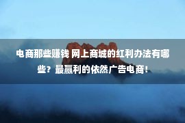 电商那些赚钱 网上商城的红利办法有哪些？最赢利的依然广告电商！