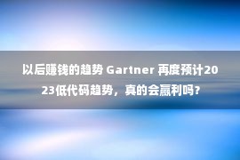 以后赚钱的趋势 Gartner 再度预计2023低代码趋势，真的会赢利吗？