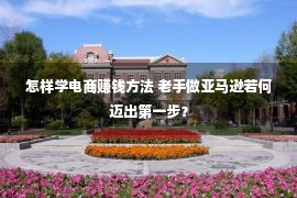 怎样学电商赚钱方法 老手做亚马逊若何迈出第一步？