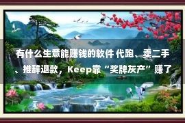 有什么生意能赚钱的软件 代跑、卖二手、推辞退款，Keep靠“奖牌灰产”赚了5个亿