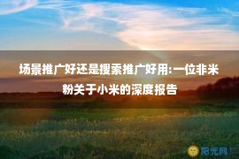 场景推广好还是搜索推广好用:一位非米粉关于小米的深度报告