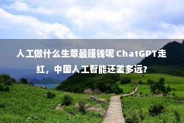 人工做什么生意最赚钱呢 ChatGPT走红，中国人工智能还差多远？