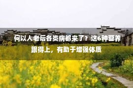  何以人老后各类病都来了？这6种营养跟得上，有助于增强体质