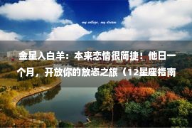  金星入白羊：本来恋情很简捷！他日一个月，开放你的放恣之旅（12星座指南）