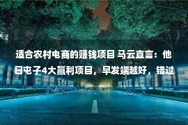 适合农村电商的赚钱项目 马云直言：他日屯子4大赢利项目，早发端越好，错过太怅然