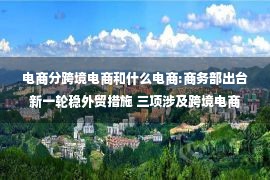 电商分跨境电商和什么电商:商务部出台新一轮稳外贸措施 三项涉及跨境电商