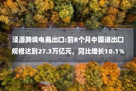 泾源跨境电商出口:前8个月中国进出口规模达到27.3万亿元，同比增长10.1% 商务部出台新一轮稳外贸措施 三项涉及跨境电商