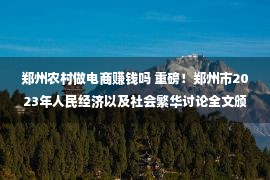 郑州农村做电商赚钱吗 重磅！郑州市2023年人民经济以及社会繁华讨论全文颁布