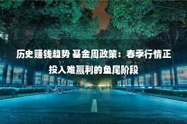 历史赚钱趋势 基金周政策：春季行情正投入难赢利的鱼尾阶段