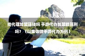 找代理加盟赚钱吗 手游代办加盟能赢利吗？（以集体做手游代办为例）