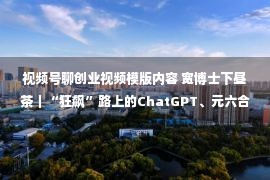 视频号聊创业视频模版内容 宽博士下昼茶｜“狂飙”路上的ChatGPT、元六合，谁会是下一个“弃子”？