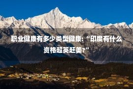 职业健康有多少类型健康:“印度有什么资格超英赶美?”