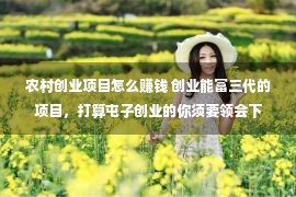 农村创业项目怎么赚钱 创业能富三代的项目，打算屯子创业的你须要领会下