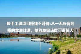 接手工程项目赚钱不赚钱:从一无所有到赚的盆满钵满，她的发家速度可谓惊人，原来贵人站台