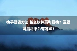 快手赚钱方法 甚么软件赢利最快？互联网赢利平台有哪些？