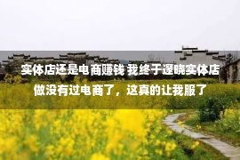 实体店还是电商赚钱 我终于邃晓实体店做没有过电商了，这真的让我服了