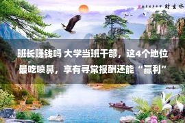 班长赚钱吗 大学当班干部，这4个地位最吃喷鼻，享有寻常报酬还能“赢利”