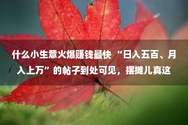 什么小生意火爆赚钱最快 “日入五百、月入上万”的帖子到处可见，摆摊儿真这么赢利？