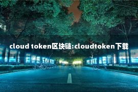 cloud token区块链:cloudtoken下载