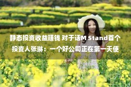 静态投资收益赚钱 对于话M Stand首个投资人张琳：一个好公司正在第一天便是赢利的，没有须要开100家店去验证