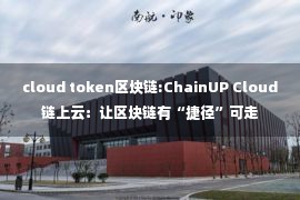 cloud token区块链:ChainUP Cloud链上云：让区块链有“捷径”可走