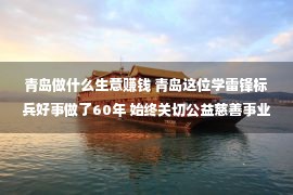 青岛做什么生意赚钱 青岛这位学雷锋标兵好事做了60年 始终关切公益慈善事业