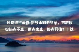 区块链**著作:新故事割老韭菜，吉宏股份热点不息，痛点未止，终点何往？｜钛媒体深度