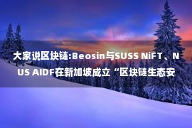 大家说区块链:Beosin与SUSS NiFT、NUS AIDF在新加坡成立“区块链生态安全联盟”