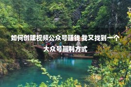 如何创建视频公众号赚钱 我又找到一个大众号赢利方式