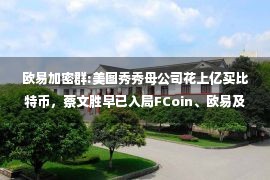 欧易加密群:美图秀秀母公司花上亿买比特币，蔡文胜早已入局FCoin、欧易及抹茶交易所称获其投资，曾卷入ICO风波