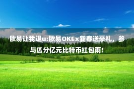 欧易让我退u:欧易OKEx新春送豪礼，参与瓜分亿元比特币红包雨！