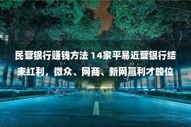 民营银行赚钱方法 14家平易近营银行结束红利，微众、网商、新网赢利才略位列前三