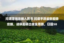 问道赚钱攻略人民币 问道手游最新搬砖攻略，进级搬砖出金全思路，日赚50