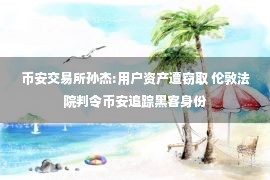 币安交易所孙杰:用户资产遭窃取 伦敦法院判令币安追踪黑客身份