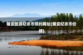 雄安旅游纪念币预约网址(雄安纪念币价格)