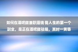 如何在酒吧做兼职赚钱 我人生的第一个副业，是正在酒吧做驻唱，其时一黄昏是150块钱