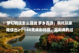 梦幻特技怎么赚钱 梦乡西游：狗托玩家陆续出2个140无级别特技，赢利真的过轻松！