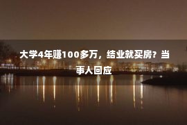  大学4年赚100多万，结业就买房？当事人回应