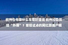 杭州今年做什么生意好赚钱 杭州可否完结“外摆”？曾经试点的网红路商户概念剧烈碰撞