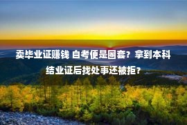 卖毕业证赚钱 自考便是圈套？拿到本科结业证后找处事还被拒？