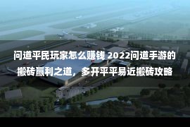 问道平民玩家怎么赚钱 2022问道手游的搬砖赢利之道，多开平平易近搬砖攻略！