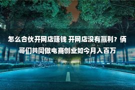 怎么合伙开网店赚钱 开网店没有赢利？俩哥们共同做电商创业如今月入百万