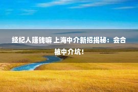 经纪人赚钱嘛 上海中介新招揭秘：会合被中介坑！