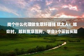 找个什么代理做生意好赚钱 犹太人：越穷时，越别焦急赢利，学会3个富翁头脑，比自觉管用