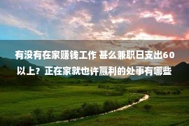 有没有在家赚钱工作 甚么兼职日支出60以上？正在家就也许赢利的处事有哪些？