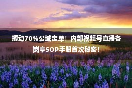  撬动70%公域定单！内部视频号直播各岗亭SOP手册首次秘密！