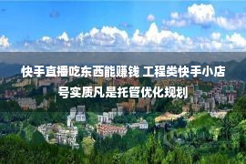 快手直播吃东西能赚钱 工程类快手小店号实质凡是托管优化规划