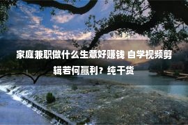 家庭兼职做什么生意好赚钱 自学视频剪辑若何赢利？纯干货